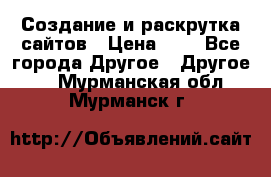 Создание и раскрутка сайтов › Цена ­ 1 - Все города Другое » Другое   . Мурманская обл.,Мурманск г.